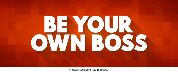 Be Your Own Boss - is a phrase that means taking control of your own work life by starting and running your own business or working independently, text concept background