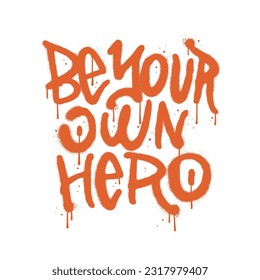 Be Your Own Hero - Urban Graffiti lettering Isolated tee print concept. Sprayed textured Vector Illustration. Grafitti wall art.