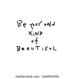 Be your own kind of beautiful handwritten quote about uniqueness. Inspirational saying with simplified letters to show the beauty of individuality, imperfection  and being one of a kind.