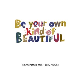 Be your own kind of beautiful. Hand drawn vector lettering quote. Positive text illustration for greeting card, poster and apparel shirt design.