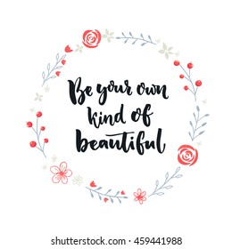 Be your own kind of beautiful. Inspirational quote about self-esteem and happiness. Positive saying. Brush lettering in hand drawn wreath with flower