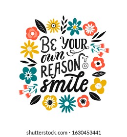 Be your own reason to smile - hand written typography phrase. Self love quote lettering made in vector. Woman motivational slogan. Inscription for t shirts, posters, cards with floral decoration.