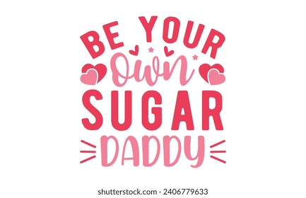 Be your own sugar daddy,Valentine's Day,Valentine Day t shirt design,stickers,Valentine's Day t shirt bundle,Happy valentine's day typography t shirt quotes,Cricut Cut Files,Silhouette,vector,Love