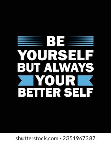 BE YOURSELF BUT ALWAYS YOUR BETTER SELF. T-SHIRT DESIGN. PRINT TEMPLATE.TYPOGRAPHY VECTOR ILLUSTRATION.