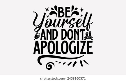 Be Yourself And Don’t Apologize- Women's empowerment t- shirt design, Hand drawn lettering phrase isolated on white background, Illustration for prints on bags, posters, cards, Isolated on white backg