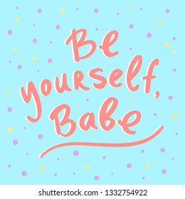 Be yourself, babe - unique hand drawn vector lettering. Inspirational motivational quote bright card. 