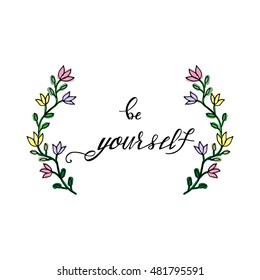 Be yourself. Hand drawn lettering and floral frame. Unique typography poster or apparel design. Motivational t-shirt design.Art isolated on background. Beautiful card. Vector illustration.