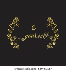 Be yourself. Hand drawn lettering and floral frame. Unique typography poster or apparel design. Motivational t-shirt design.Art isolated on background. Beautiful card. Vector illustration.