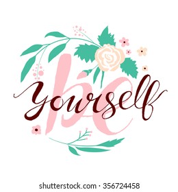 Be Yourself! Hand written calligraphy with flowers and leaves, branches, berries. Hand drawn inspiration lettering, motivational quote wallpaper