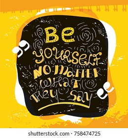 Be yourself no matter what they say lettering. Inspirational quote, motivational poster for banner, greeting card or t-shirt design. Stock vector illustration in hand drawn style.