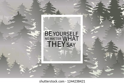 Be yourself no metter what they say. Typographic print poster. T shirt hand lettered calligraphic design. Fashion quote. Pine and spruce Forest silhouette, vector illustration.
