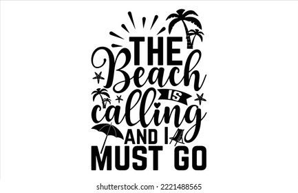 The beach is calling and I must go - Summer T shirt Design, Modern calligraphy, Cut Files for Cricut Svg, Illustration for prints on bags, posters