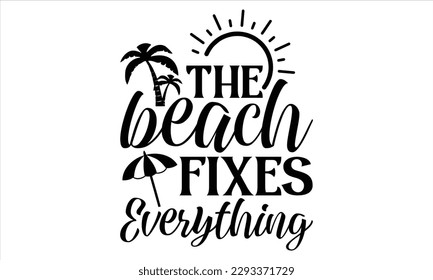 The beach fixes everything  - Summer T Shirt Design, Hand drawn lettering and calligraphy, Cutting Cricut and Silhouette, svg file, poster, banner, flyer and mug.