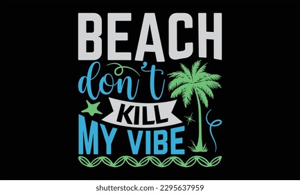 Beach Don’t Kill My Vibe - Summer Day T-Shirt Design, Motivational Inspirational SVG Quotes, Hand Drawn Vintage Illustration With Hand-Lettering And Decoration Elements.