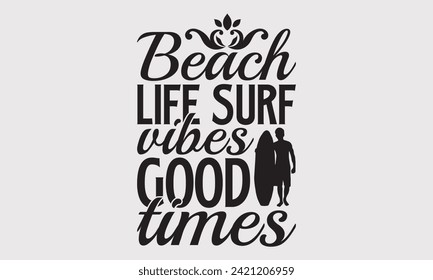 Beach Life Surf Vibes Good Times -Summer Season Surfing Hobbies T-Shirt Designs, Calligraphy Motivational Good Quotes, Everything Starts With A Dream, Know Your Worth, For Poster, Hoodie, Wall.