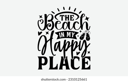 The Beach In My Happy Place - Summer T-shirt Design, Beach Quotes, Summer Quotes SVG, Typography Poster Design Vector File, And Hand Drawn Vintage Hand Lettering.