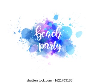 Beach party - handwritten lettering on watercolor splash. Multicolored. Inspirational illustration.