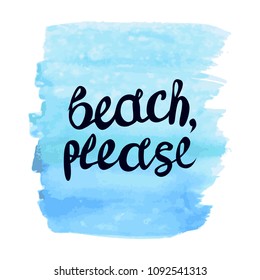 Beach PLEASE lettering quote on blue watercolor texture. Summer inspirational quote. Summer t-shirts print,sign, invitation, poster. 