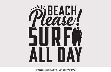 Beach Please! Surf All Day -Summer Season Surfing Hobbies T-Shirt Designs, Calligraphy Motivational Good Quotes, Everything Starts With A Dream, Know Your Worth, For Poster, Hoodie, Wall, Templates.