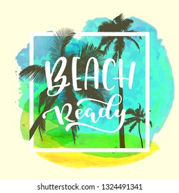 Beach Ready modern calligraphy. Tropical summer design with flat palm trees on bright colorful watercolor background. Vivid cheerful optimistic summertime vector flyer, poster