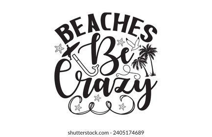 Beaches Be Crazy- Summer t- shirt design, Handmade calligraphy vector illustration greeting card template with typography text, Isolated on white background.