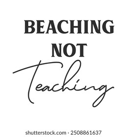 Beaching not teaching funny slogan inscription. Teacher vector quote. Illustration for prints on t-shirts and bags, posters, cards. Isolated on white background. Motivational phrase.