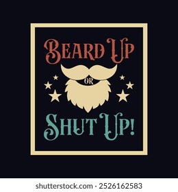 Beard Up or Shut Up. Vector Illustration quote. Design for men t shirt, typography, print, poster, banner, gift card, label sticker, mug design. Fathers day gifts. POD.