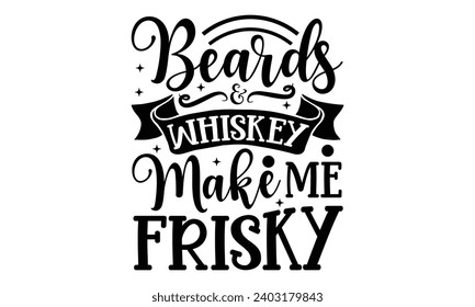 Beards Whiskey Make Me Frisky - Diseño de camisetas con alcohol, frase con letras dibujadas a mano para Cortadora, Silhouette Cameo, Cricut, Plantilla de ilustración de vectores.