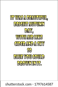 It was a beautiful, bright autumn day, with air like cider and a sky blue you could drown in it. Short Inspirational quote for T shirt.