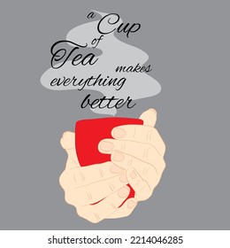 Beautiful Card with the Cup of Tasty Tea in Hands and Lettering. Vector Illustration. Text - A Cup of Tea makes Everything Better. Decorative Design for Posters, Banners, Stickers, Cards, Greetings.