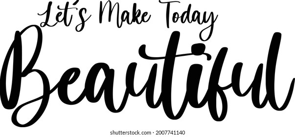 Beautiful Cursive Typography Text Phrase Let's Make Today Beautiful