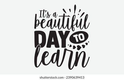 It’s A Beautiful Day To Learn -School T-Shirt Design, Modern Calligraphy Hand Drawn Typography Vector, Illustration For Prints On And Bags, Posters Mugs.