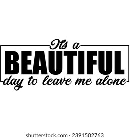 its a beautiful day to leave me alone black graphic design quote phrase and cut file