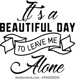 It's A Beautiful Day To Leave Me Alone T shirt Design