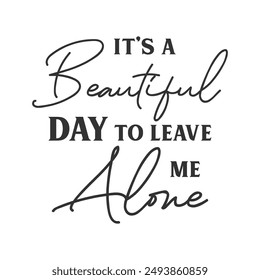 It’s a Beautiful day to leave me alone sarcastic slogan inscription. Positive vector quotes. Illustration for prints on t-shirts and bags, posters, cards. Isolated on white background.