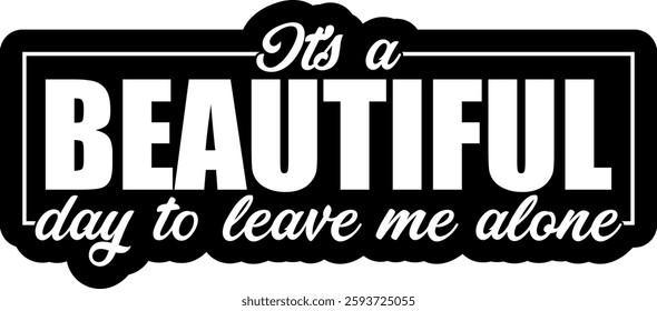 its a beautiful day to leave me alone funny introvert quote saying antisocial homebody black vector graphic design and cut file