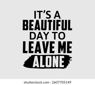 It’s A Beautiful Day To Leave Me Alone,  Inspirational Quotes Typography Lettering Design