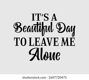 It’s A Beautiful Day To Leave Me Alone,  Inspirational Quotes Typography Lettering Design