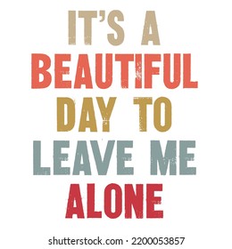 It's A Beautiful Day To Leave Me Aloneis a vector design for printing on various surfaces like t shirt, mug etc. 