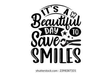 It’s A Beautiful Day To Save Smiles- Dentist t- shirt design, Hand drawn lettering phrase, typography for Cutting Machine, Silhouette Cameo, Cricut, Isolated on white background Template.