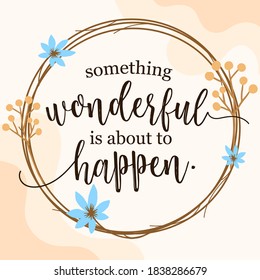Beautiful Faith and life Quotes something wonderful is about to happen vector typography wall art ready print in Natural Background Frame for wall decor, Banner, Sticker, greeting card and many more