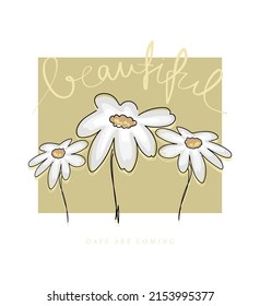 Beautiful hand lettering calligraphic slogan text. White daisy flower drawings on yellow. Vector illustration design. For fashion graphics, t shirt prints, posters, stickers.