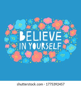 Beautiful lettering sign. "Believe in yourself" text and colorful flowers isolated on blue background. Lovely print design for card, poster, shirt, mug. Stock vector illustration drawn by hand