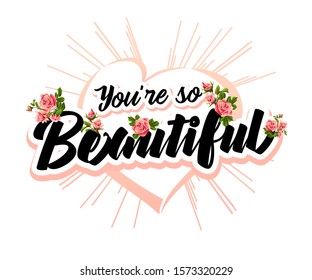 You’re so beautiful - modern hand drawn lettering with heart and roses. Hand-painted inscription for motivational calligraphy poster. Stylish font typography quote for cards, invitations or apparel