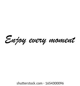 Beautiful phrase Enjoy every moment for applying to t-shirts. Inspirational phrase. Motivational call for placement on posters and vinyl stickers.