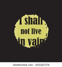 Beautiful phrase I shall not live in vain for applying to t-shirts. Stylish and modern design for printing on clothes and things. Inspirational phrase. Motivational call for placement on posters.