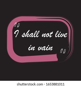 Beautiful phrase I shall not live in vain for applying to t-shirts. Stylish and modern design for printing on clothes and things. Inspirational phrase. Motivational call for placement on posters