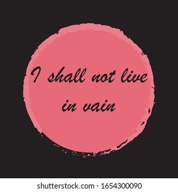 Beautiful phrase I shall not live in vain for applying to t-shirts. Inspirational phrase. Motivational call for placement on posters and vinyl stickers.