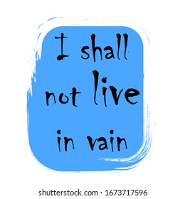 Beautiful phrase I shall not live in vain for applying to t-shirts. Stylish and modern design for printing on clothes and things. Inspirational phrase.