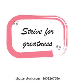 Beautiful phrase strive for greatness for applying to t-shirts. Stylish and modern design for printing on clothes and things. Inspirational phrase. Motivational call for placement on posters and vinyl